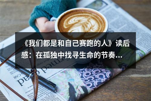 《我們都是和自己賽跑的人》讀后感：在孤獨中找尋生命的節(jié)奏 (700字)