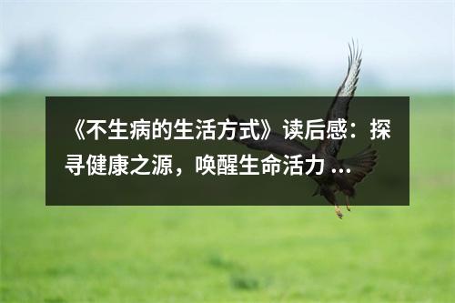 《不生病的生活方式》讀后感：探尋健康之源，喚醒生命活力 (950字)
