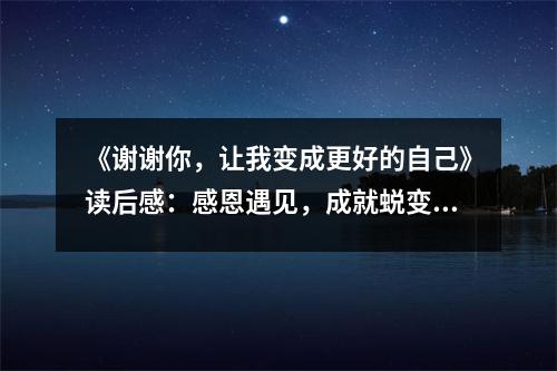《謝謝你，讓我變成更好的自己》讀后感：感恩遇見，成就蛻變 (750字)