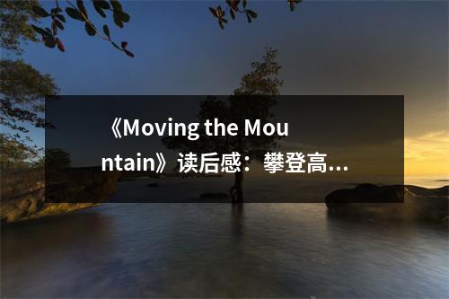 《Moving the Mountain》讀后感：攀登高峰，感悟人生 (1000字)