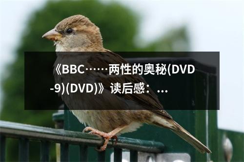 《BBC……兩性的奧秘(DVD-9)(DVD)》讀后感：洞悉人性奧秘，情感如泉涌 (750字)
