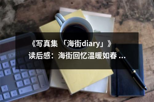 《寫真集 「海街diary」》讀后感：海街回憶溫暖如春 (900字)