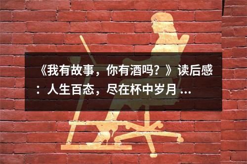《我有故事，你有酒嗎？》讀后感：人生百態(tài)，盡在杯中歲月 (1100字)