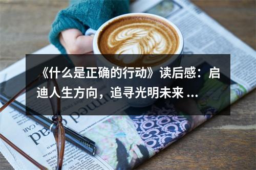 《什么是正確的行動》讀后感：啟迪人生方向，追尋光明未來 (900字)