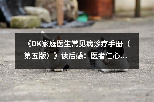 《DK家庭醫(yī)生常見病診療手冊（第五版）》讀后感：醫(yī)者仁心，守護生命之樹 (950字)