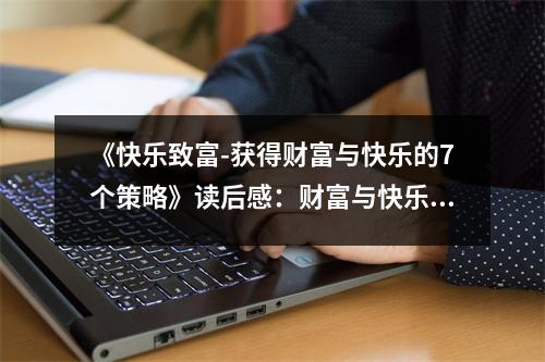 《快樂致富-獲得財富與快樂的7個策略》讀后感：財富與快樂并行，人生更精彩 (1200字)