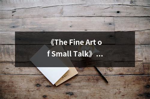 《The Fine Art of Small Talk》讀后感：社交的藝術(shù)，點(diǎn)亮人際之光 (1000字)