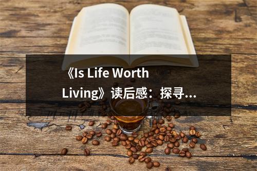 《Is Life Worth Living》讀后感：探尋生命的意義與價(jià)值 (800字)