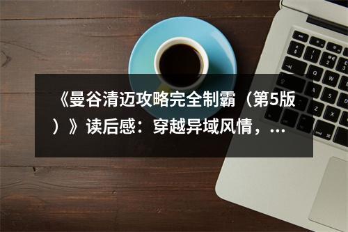 《曼谷清邁攻略完全制霸（第5版）》讀后感：穿越異域風(fēng)情，邂逅夢想之境 (950字)