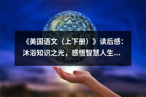 《美國語文（上下冊）》讀后感：沐浴知識之光，感悟智慧人生 (1000字)