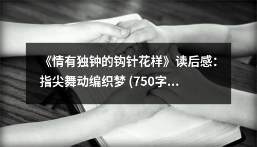 《情有獨鐘的鉤針花樣》讀后感：指尖舞動編織夢 (750字)