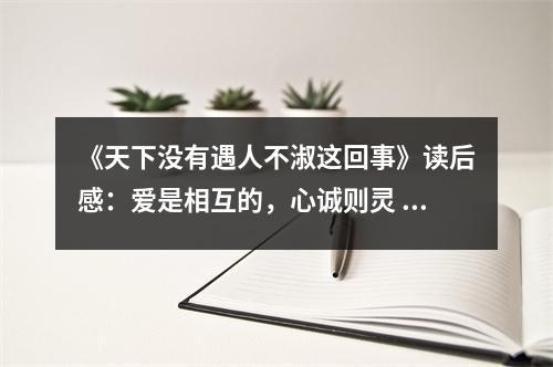 《天下沒(méi)有遇人不淑這回事》讀后感：愛(ài)是相互的，心誠(chéng)則靈 (800字)