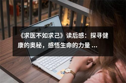 《求醫(yī)不如求己》讀后感：探尋健康的奧秘，感悟生命的力量 (800字)
