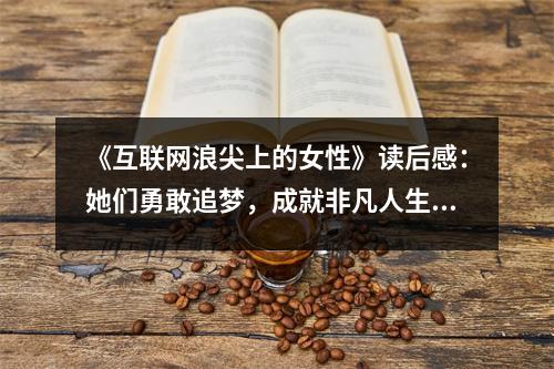 《互聯(lián)網(wǎng)浪尖上的女性》讀后感：她們勇敢追夢(mèng)，成就非凡人生 (1100字)