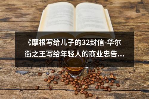 《摩根寫給兒子的32封信-華爾街之王寫給年輕人的商業(yè)忠告》讀后感：商海航標(biāo)照亮前行路 (850字)
