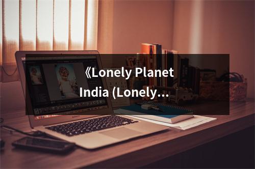 《Lonely Planet India (Lonely Planet India)》讀后感：追尋印度魅力無(wú)限 (700字)