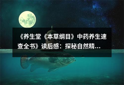 《養(yǎng)生堂《本草綱目》中藥養(yǎng)生速查全書》讀后感：探秘自然精華，開啟健康之門 (1200字)