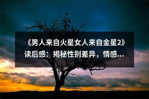 《男人來(lái)自火星女人來(lái)自金星2》讀后感：揭秘性別差異，情感共鳴綻放光彩 (1150字)