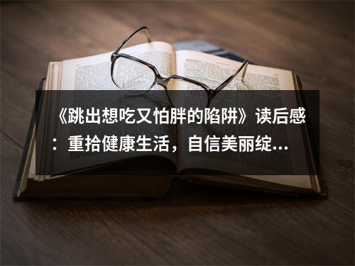 《跳出想吃又怕胖的陷阱》讀后感：重拾健康生活，自信美麗綻放 (700字)