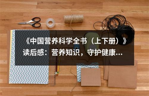 《中國(guó)營(yíng)養(yǎng)科學(xué)全書(shū)（上下冊(cè)）》讀后感：營(yíng)養(yǎng)知識(shí)，守護(hù)健康之舵 (750字)
