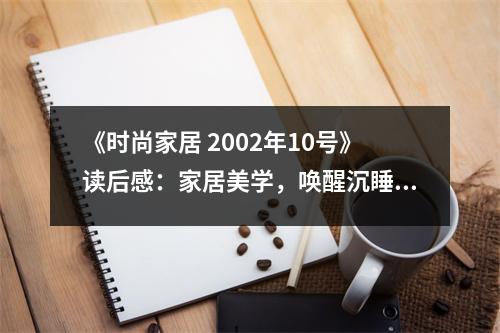 《時尚家居 2002年10號》讀后感：家居美學(xué)，喚醒沉睡的靈感 (1100字)