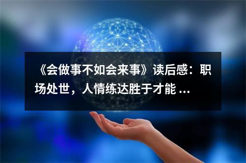 《會(huì)做事不如會(huì)來(lái)事》讀后感：職場(chǎng)處世，人情練達(dá)勝于才能 (700字)