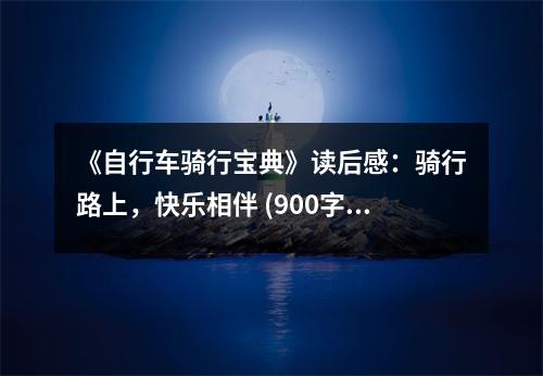 《自行車(chē)騎行寶典》讀后感：騎行路上，快樂(lè)相伴 (900字)