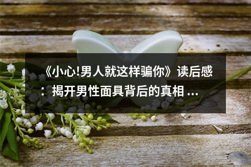 《小心!男人就這樣騙你》讀后感：揭開男性面具背后的真相 (800字)