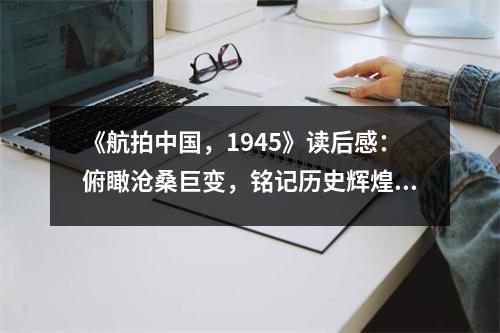 《航拍中國，1945》讀后感：俯瞰滄桑巨變，銘記歷史輝煌 (750字)