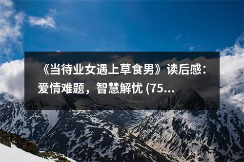 《當待業(yè)女遇上草食男》讀后感：愛情難題，智慧解憂 (750字)