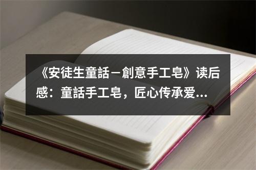 《安徒生童話－創(chuàng)意手工皂》讀后感：童話手工皂，匠心傳承愛(ài) (850字)