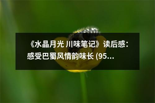 《水晶月光 川味筆記》讀后感：感受巴蜀風(fēng)情韻味長(zhǎng) (950字)