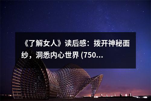 《了解女人》讀后感：撥開神秘面紗，洞悉內(nèi)心世界 (750字)