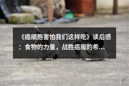 《癌細(xì)胞害怕我們這樣吃》讀后感：食物的力量，戰(zhàn)勝癌魔的希望 (750字)