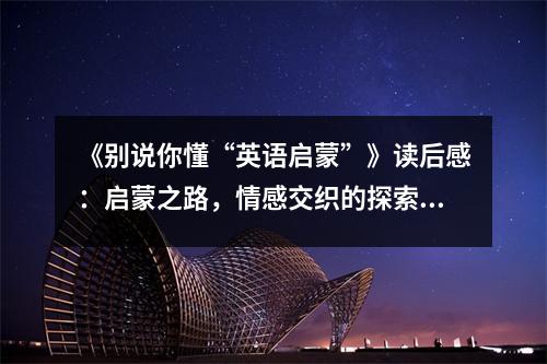 《別說你懂“英語啟蒙”》讀后感：啟蒙之路，情感交織的探索之旅 (900字)