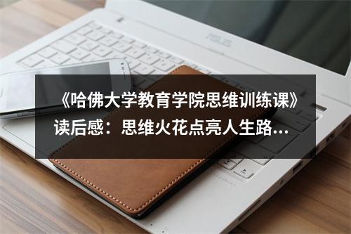 《哈佛大學教育學院思維訓練課》讀后感：思維火花點亮人生路 (700字)