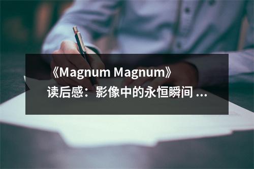 《Magnum Magnum》讀后感：影像中的永恒瞬間 (1050字)