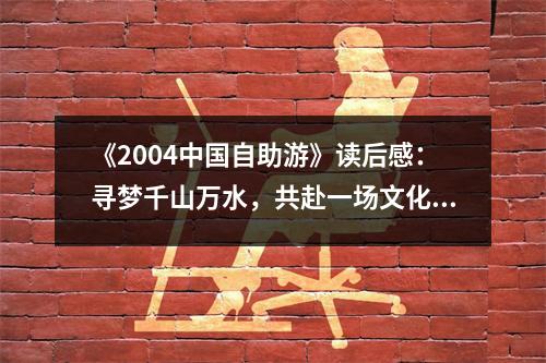 《2004中國(guó)自助游》讀后感：尋夢(mèng)千山萬(wàn)水，共赴一場(chǎng)文化之旅 (1000字)