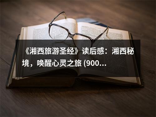 《湘西旅游圣經(jīng)》讀后感：湘西秘境，喚醒心靈之旅 (900字)