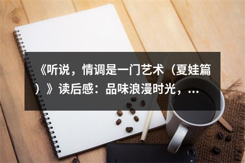《聽說，情調(diào)是一門藝術(shù)（夏娃篇）》讀后感：品味浪漫時(shí)光，邂逅心靈共鳴 (900字)