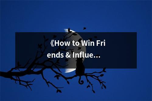 《How to Win Friends & Influence People》讀后感：感悟人際智慧，點(diǎn)亮人生舞臺 (850字)