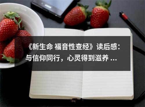 《新生命 福音性查經(jīng)》讀后感：與信仰同行，心靈得到滋養(yǎng) (1050字)