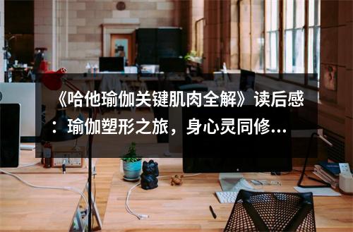 《哈他瑜伽關(guān)鍵肌肉全解》讀后感：瑜伽塑形之旅，身心靈同修 (950字)