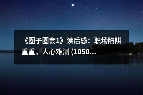 《圈子圈套1》讀后感：職場陷阱重重，人心難測 (1050字)
