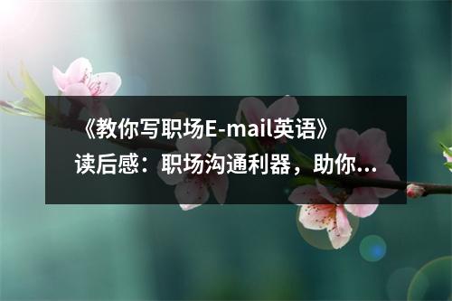 《教你寫職場E-mail英語》讀后感：職場溝通利器，助你游刃有余 (800字)