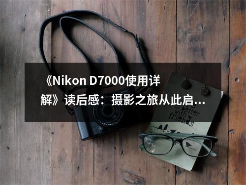 《Nikon D7000使用詳解》讀后感：攝影之旅從此啟航 (850字)