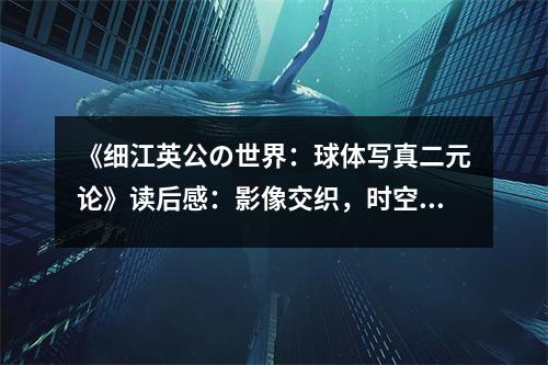 《細(xì)江英公の世界：球體寫真二元論》讀后感：影像交織，時空對話 (1100字)