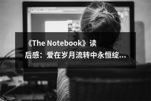 《The Notebook》讀后感：愛在歲月流轉(zhuǎn)中永恒綻放 (800字)