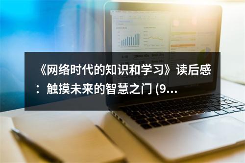 《網(wǎng)絡(luò)時(shí)代的知識(shí)和學(xué)習(xí)》讀后感：觸摸未來(lái)的智慧之門(mén) (900字)