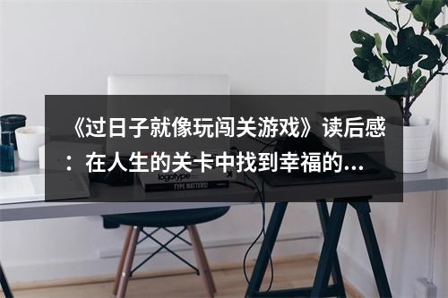《過(guò)日子就像玩闖關(guān)游戲》讀后感：在人生的關(guān)卡中找到幸福的密碼 (800字)